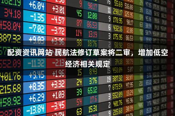 配资资讯网站 民航法修订草案将二审，增加低空经济相关规定