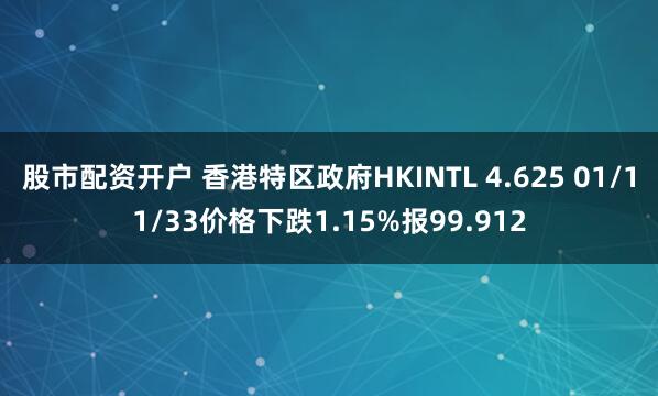 股市配资开户 香港特区政府HKINTL 4.625 01/11/33价格下跌1.15%报99.912