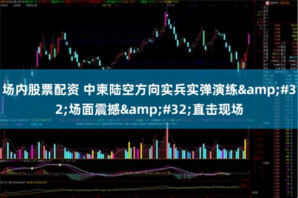 场内股票配资 中柬陆空方向实兵实弹演练&#32;场面震撼&#32;直击现场