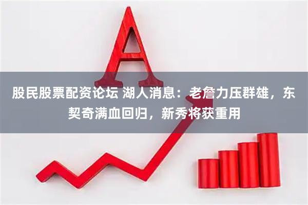 股民股票配资论坛 湖人消息：老詹力压群雄，东契奇满血回归，新秀将获重用