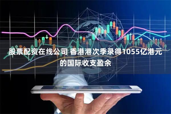 股票配资在线公司 香港港次季录得1055亿港元的国际收支盈余