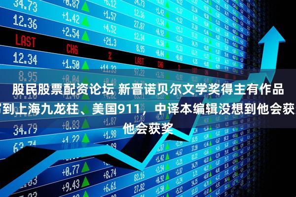 股民股票配资论坛 新晋诺贝尔文学奖得主有作品写到上海九龙柱、美国911，中译本编辑没想到他会获奖