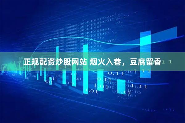 正规配资炒股网站 烟火入巷，豆腐留香