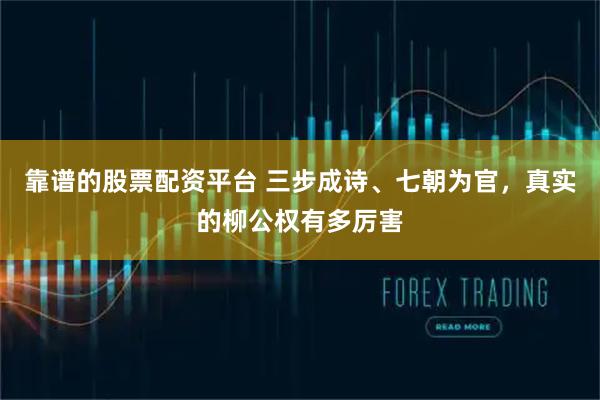 靠谱的股票配资平台 三步成诗、七朝为官，真实的柳公权有多厉害